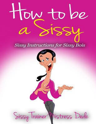 How to be a Sissy: Sissy Instructions for Sissy Boys - Mistress Dede