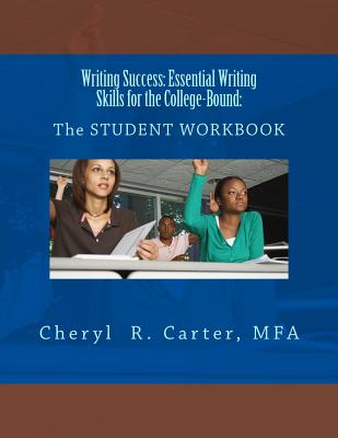 Writing Success: Essential Writing Skills for the College-Bound: Student Guide: The STUDENT WORKBOOK - Cheryl R. Carter Mpa