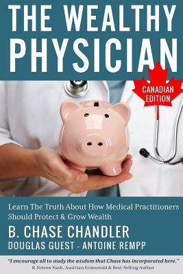 The Wealthy Physician - Canadian Edition: Learn The Truth About How Medical Practitioners Should Protect & Grow Wealth - Douglas Guest