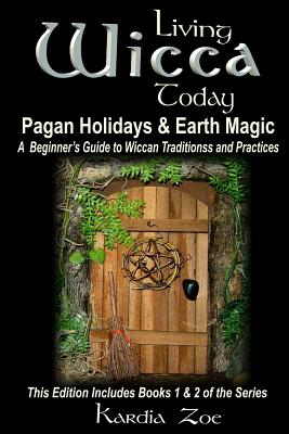 Living Wicca Today Pagan Holidays & Earth Magic: A Beginner's Guide to Traditions and Practices - Kardia Zoe