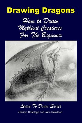 Drawing Dragons - How to Draw Mythical Creatures for the Beginner - Jonalyn Crisologo