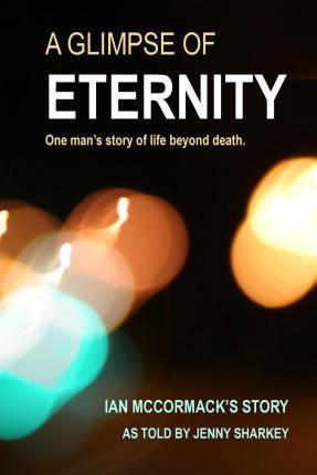 A Glimpse of Eternity: One man's story of life beyond death - Jenny Sharkey