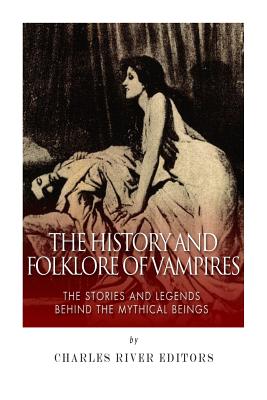 The History and Folklore of Vampires: The Stories and Legends Behind the Mythical Beings - Charles River Editors