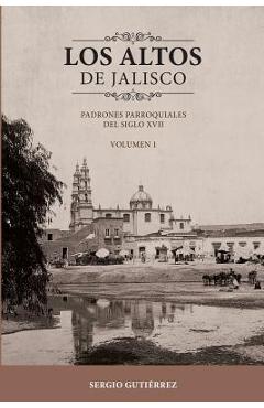 Poza produsului Los Altos de Jalisco: Padrones Parroquiales del Siglo XVII Volumen 1 - Sergio Gutierrez
