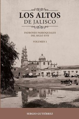 Los Altos de Jalisco: Padrones Parroquiales del Siglo XVII Volumen 1 - Sergio Gutierrez