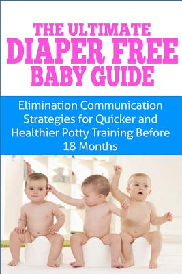The Ultimate Diaper Free Baby Guide: Elimination Communication Strategies for Quicker and Healthier Potty Training Before 18 Months - Kristina Duclos