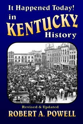It Happened Today! in Kentucky History: Revised & Updated - Robert A. Powell