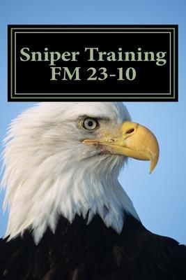 Sniper Training FM 23-10: OFFICIAL U.S. Army Field Manual 23-10 (Sniper Training) - Department Of The Army