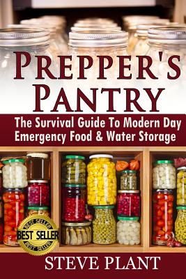 Prepper's Pantry: The Survival Guide To Modern Day Emergency Food & Water Storage - Steve Plant