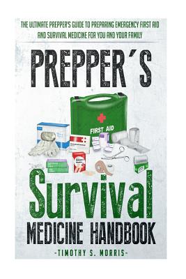 Prepper's Survival Medicine Handbook: Prepper's SuThe Ultimate Prepper's Guide to Preparing Emergency First Aid and Survival Medicine for you and your - Timothy S. Morris