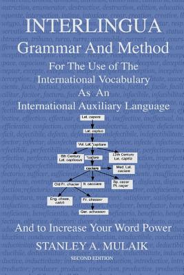 Interlingua Grammar and Method Second Edition: For The Use of The International Vocabulary As An International Auxiliary Language And to Increase Your - Stanley A. Mulaik