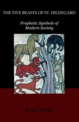 The Five Beasts of St. Hildegard: Prophetic Symbols of Modern Society - Reid J. Turner