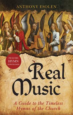 Real Music: A Guide to the Timeless Hymns of the Church - Anthony Esolen