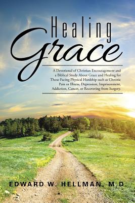 Healing Grace: A Devotional of Christian Encouragement and a Biblical Study About Grace and Healing for Those Facing Physical Hardshi - Edward W. Hellman