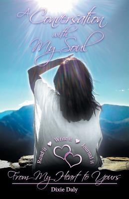 A Conversation with My Soul a Walk to Your Soul: From My Heart to Yours - Dixie Daly