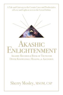 Akashic Enlightenment Akashic Records & Book of Truth for Divine Knowledge, Healing, & Ascension: A Tale and Gateway to the Cosmic Laws and Produciari - Sherry Mosley Msom Csp