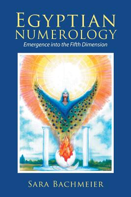 Egyptian Numerology: Emergence into the Fifth Dimension - Sara Bachmeier