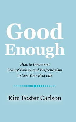 Good Enough: How to Overcome Fear of Failure and Perfectionism to Live Your Best Life - Kim Foster Carlson