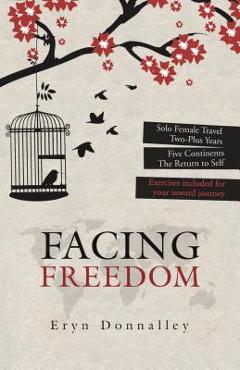 Coperta cărții 'Facing Freedom: Solo Female Travel ] Two-Plus Years ] Five Continents - Eryn Donnalley'