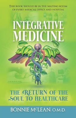 Integrative Medicine: The Return of the Soul to Healthcare - Bonnie Mclean O. M. D.
