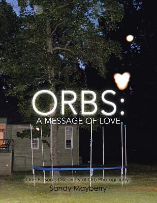 Orbs: One Person's Discovery of Orb Photography. - Sandy Mayberry