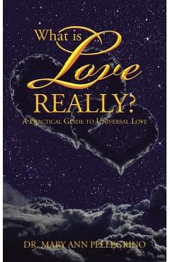 Coperta cărții 'What is Love Really?: A Practical Guide to Universal Love - Mary Ann Pellegrino'