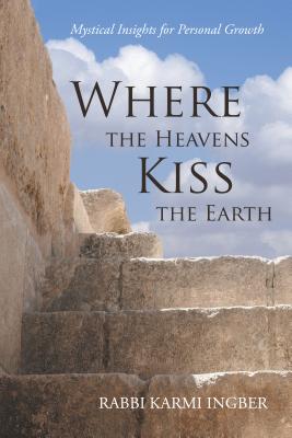 Where the Heavens Kiss the Earth: Mystical Insights for Personal Growth - Rabbi Karmi Ingber