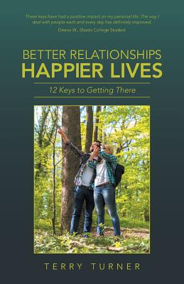 Better Relationships Happier Lives: 12 Keys to Getting There - Terry Turner