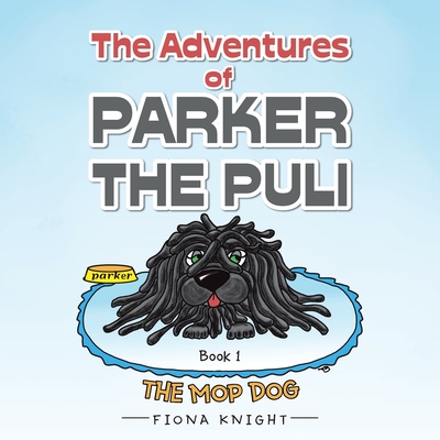 The Adventures of Parker the Puli: The Mop Dog - Fiona Knight