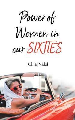 The Power of Women in Our Sixties - Chris Vidal