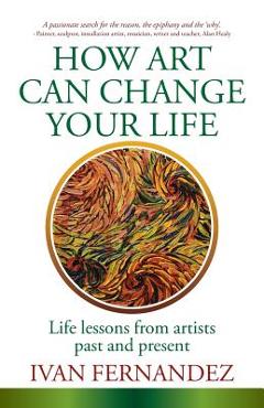 Coperta cărții 'How Art Can Change Your Life: Life Lessons from Artists Past and Present - Ivan Fernandez'