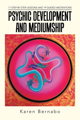 Psychic Development and Mediumship: 17 Step-by Step-Lessons and 19 Guided Meditations - Karen Bernabo