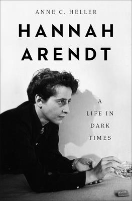 Hannah Arendt: A Life in Dark Times - Anne C. Heller