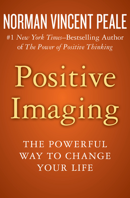 Positive Imaging: The Powerful Way to Change Your Life - Norman Vincent Peale