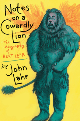 Notes on a Cowardly Lion: The Biography of Bert Lahr - John Lahr