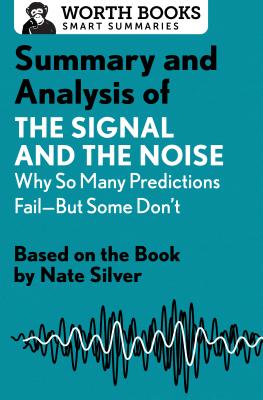 Summary and Analysis of the Signal and the Noise: Why So Many Predictions Fail--But Some Don't: Based on the Book by Nate Silver - Worth Books