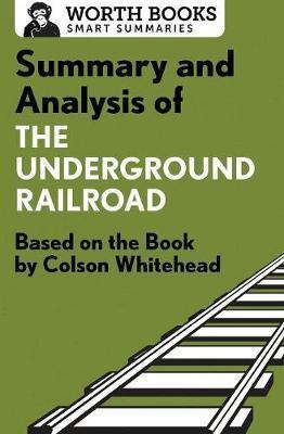 Summary and Analysis of the Underground Railroad: Based on the Book by Colson Whitehead - Worth Books