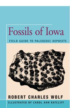 Fossils of Iowa: Field Guide to Paleozoic Deposits - Robert Wolf