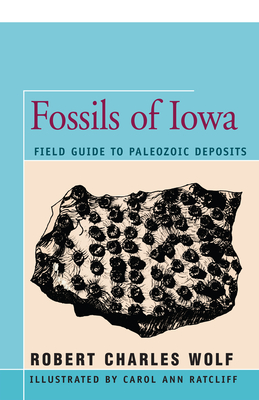 Fossils of Iowa: Field Guide to Paleozoic Deposits - Robert Wolf
