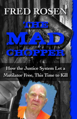 The Mad Chopper: How the Justice System Let a Mutilator Free, This Time to Kill - Fred Rosen