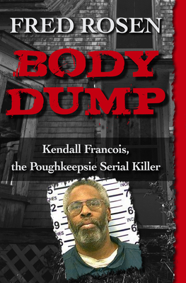 Body Dump: Kendall Francois, the Poughkeepsie Serial Killer - Fred Rosen