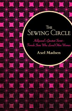 Poza produsului The Sewing Circle: Hollywood's Greatest Secret--Female Stars Who Loved Other Women - Axel Madsen