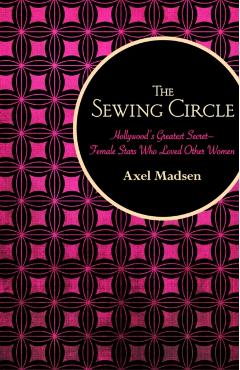 The Sewing Circle: Hollywood's Greatest Secret--Female Stars Who Loved Other Women - Axel Madsen