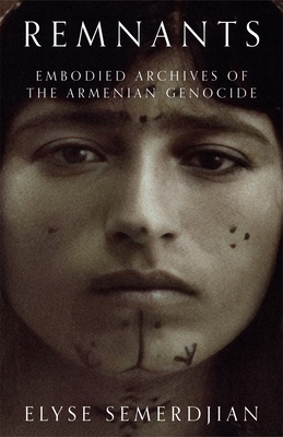 Remnants: Embodied Archives of the Armenian Genocide - Elyse Semerdjian