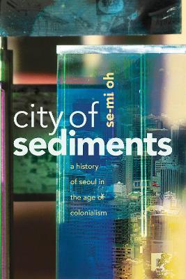 City of Sediments: A History of Seoul in the Age of Colonialism - Se-mi Oh