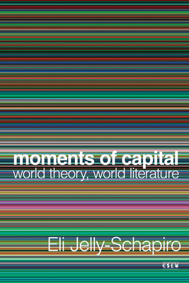 Moments of Capital: World Theory, World Literature - Eli Jelly-schapiro