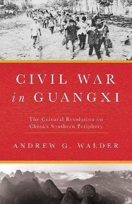 Civil War in Guangxi: The Cultural Revolution on China's Southern Periphery - Andrew G. Walder