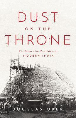 Dust on the Throne: The Search for Buddhism in Modern India - Douglas Ober