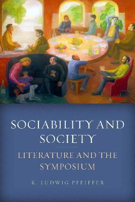 Sociability and Society: Literature and the Symposium - K. Ludwig Pfeiffer