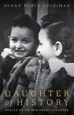 Daughter of History: Traces of an Immigrant Girlhood - Susan Suleiman